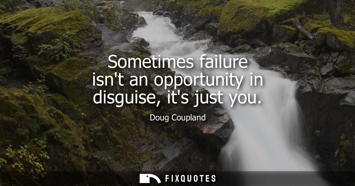 Sometimes failure isnt an opportunity in disguise, its just you