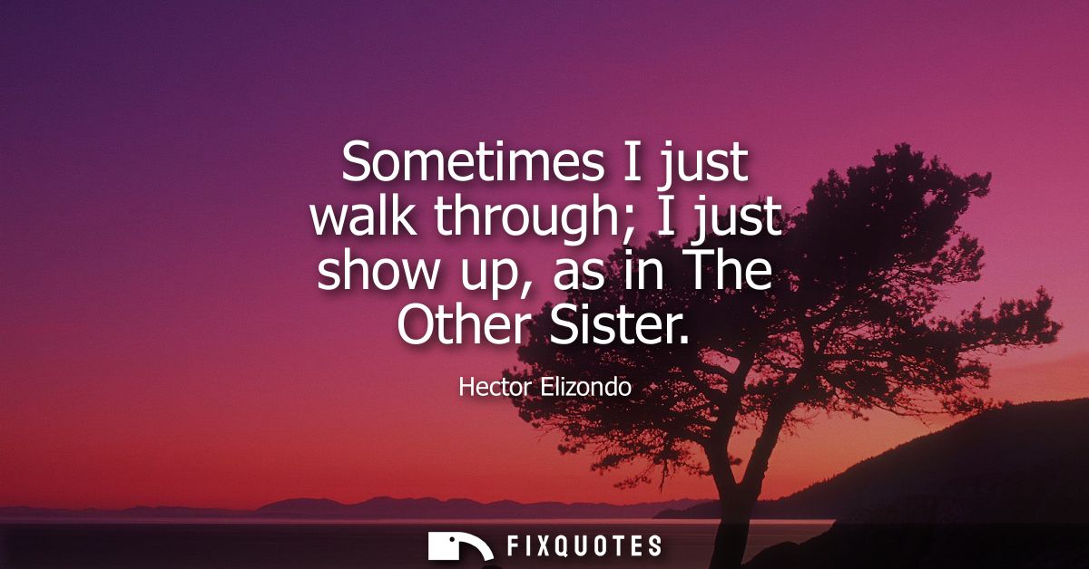 Sometimes I just walk through I just show up, as in The Other Sister