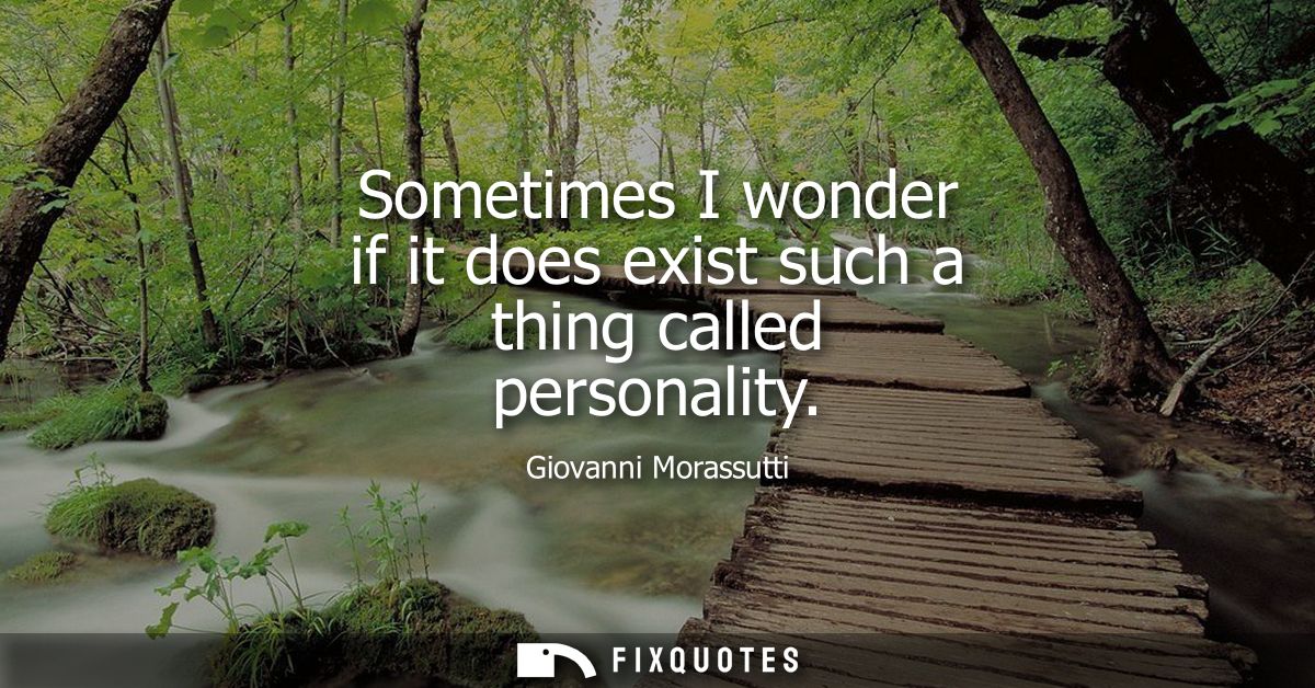 Sometimes I wonder if it does exist such a thing called personality