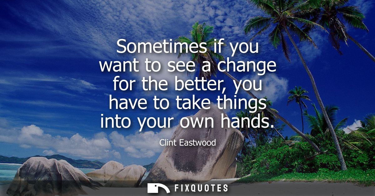 Sometimes if you want to see a change for the better, you have to take things into your own hands