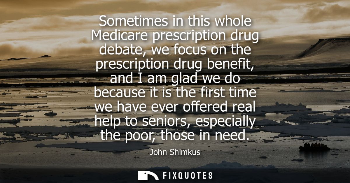Sometimes in this whole Medicare prescription drug debate, we focus on the prescription drug benefit, and I am glad we d