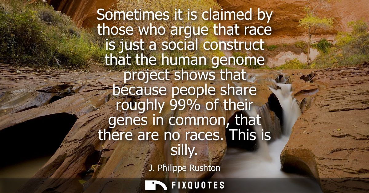 Sometimes it is claimed by those who argue that race is just a social construct that the human genome project shows that