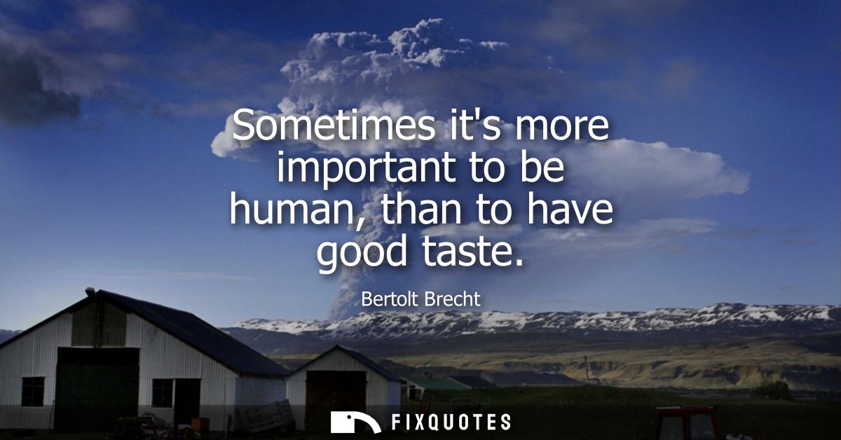 Sometimes its more important to be human, than to have good taste