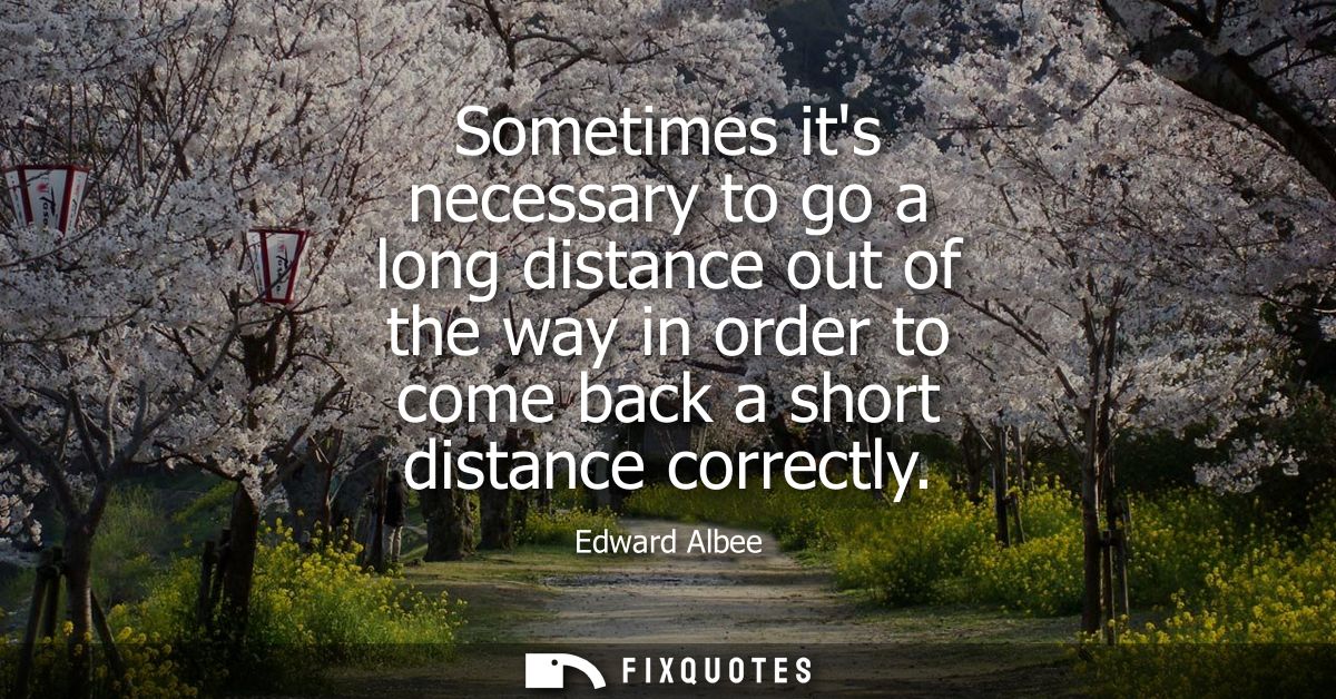 Sometimes its necessary to go a long distance out of the way in order to come back a short distance correctly