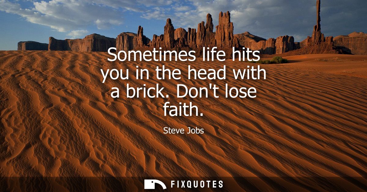 Sometimes life hits you in the head with a brick. Dont lose faith