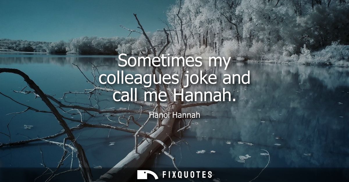 Sometimes my colleagues joke and call me Hannah