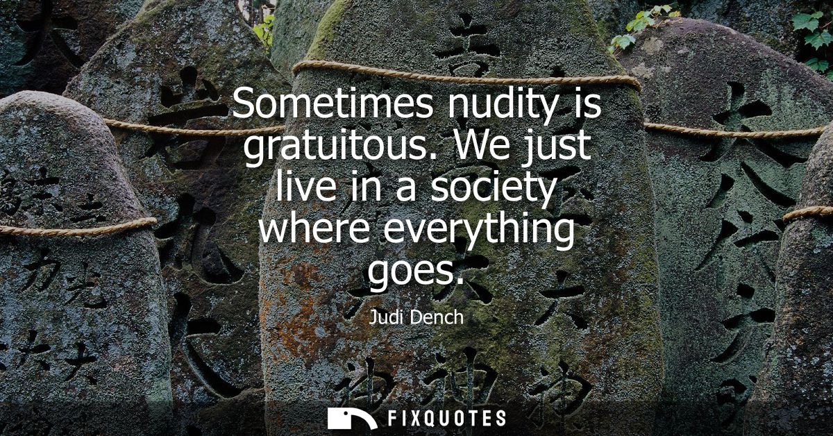 Sometimes nudity is gratuitous. We just live in a society where everything goes