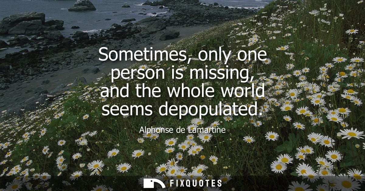 Sometimes, only one person is missing, and the whole world seems depopulated