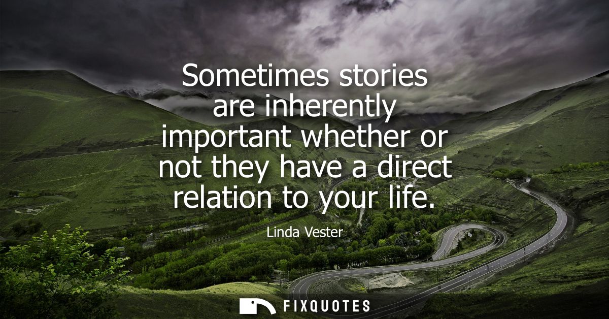 Sometimes stories are inherently important whether or not they have a direct relation to your life