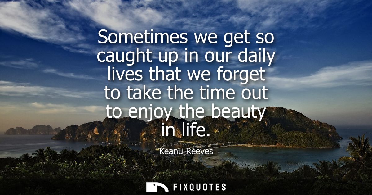 Sometimes we get so caught up in our daily lives that we forget to take the time out to enjoy the beauty in life