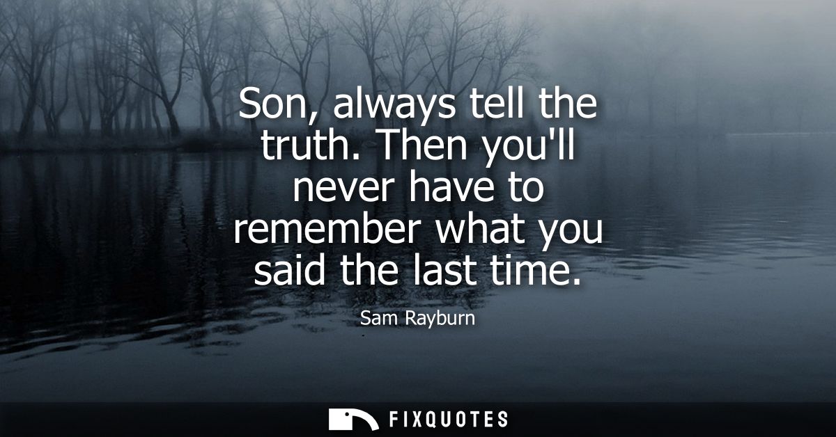 Son, always tell the truth. Then youll never have to remember what you said the last time