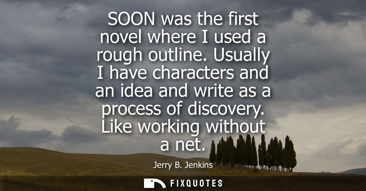SOON was the first novel where I used a rough outline. Usually I have characters and an idea and write as a process of d