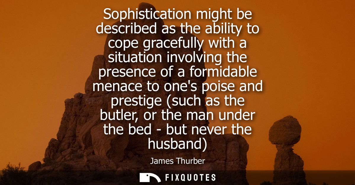 Sophistication might be described as the ability to cope gracefully with a situation involving the presence of a formida