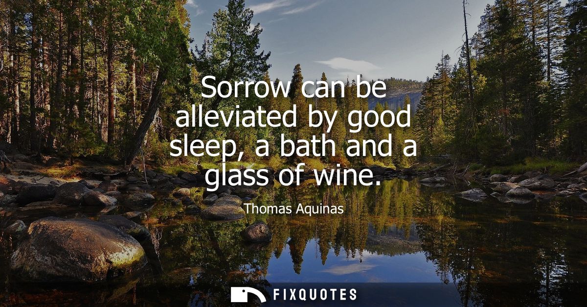 Sorrow can be alleviated by good sleep, a bath and a glass of wine