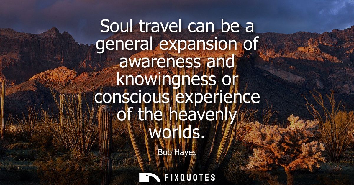 Soul travel can be a general expansion of awareness and knowingness or conscious experience of the heavenly worlds