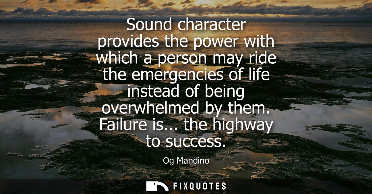 Sound character provides the power with which a person may ride the emergencies of life instead of being overwhelmed by 