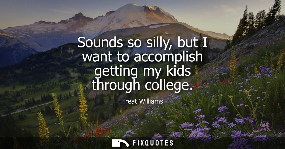 Sounds so silly, but I want to accomplish getting my kids through college