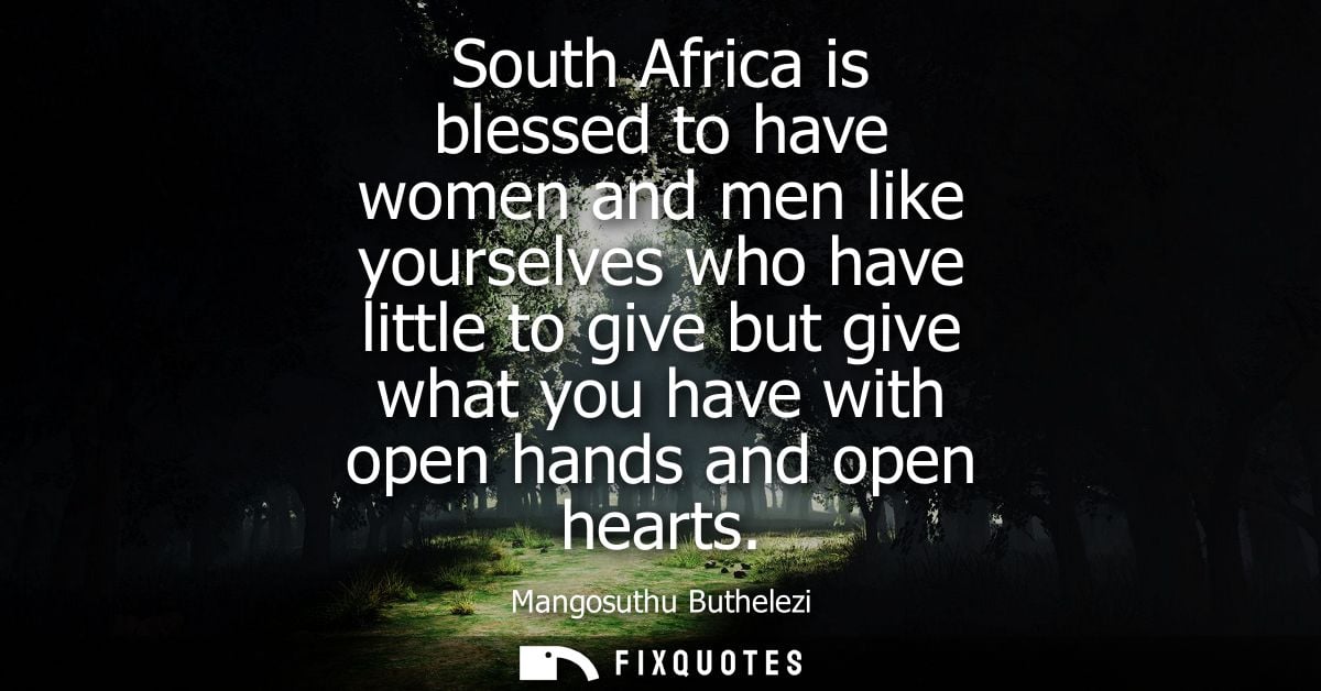 South Africa is blessed to have women and men like yourselves who have little to give but give what you have with open h