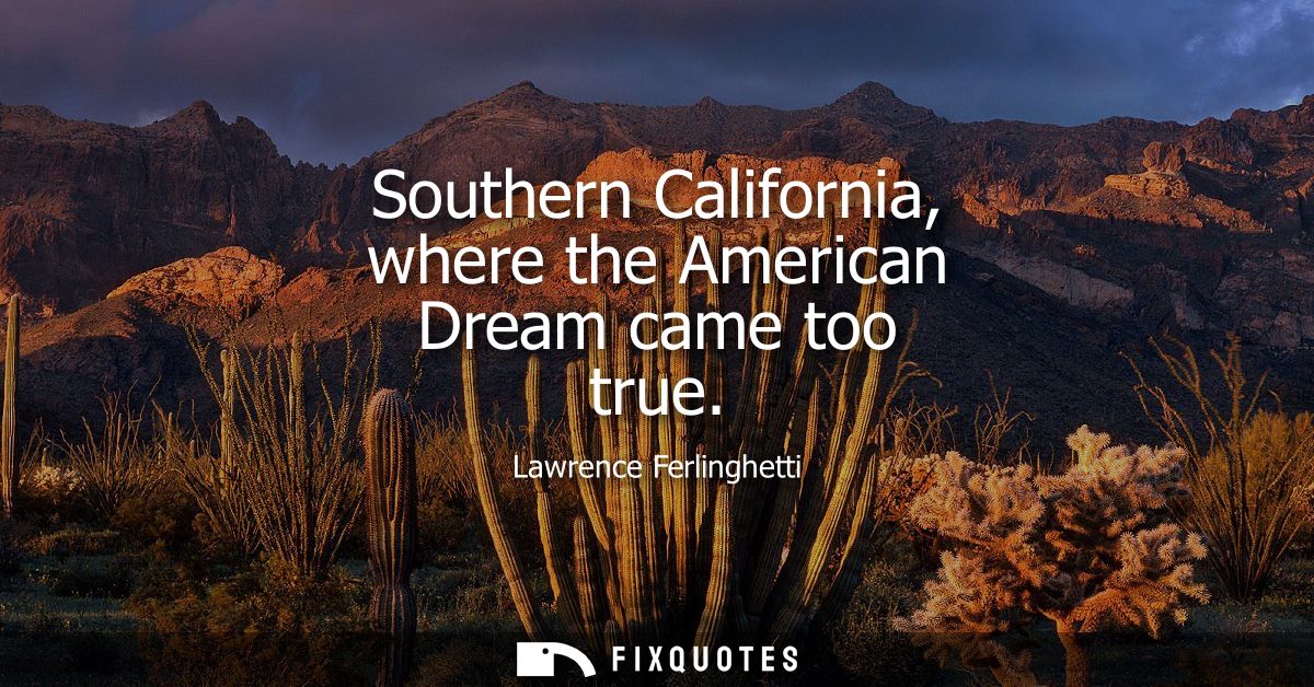 Southern California, where the American Dream came too true