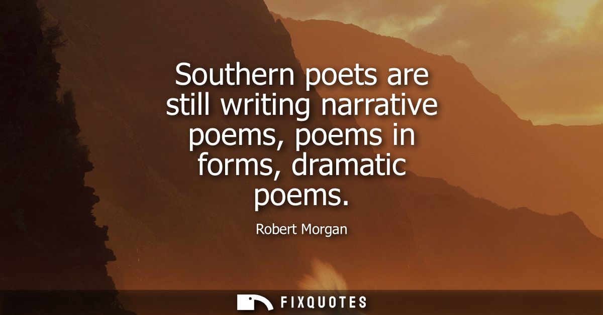 Southern poets are still writing narrative poems, poems in forms, dramatic poems