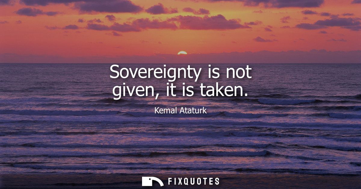 Sovereignty is not given, it is taken