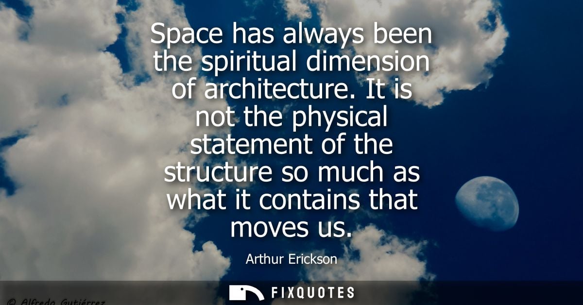 Space has always been the spiritual dimension of architecture. It is not the physical statement of the structure so much