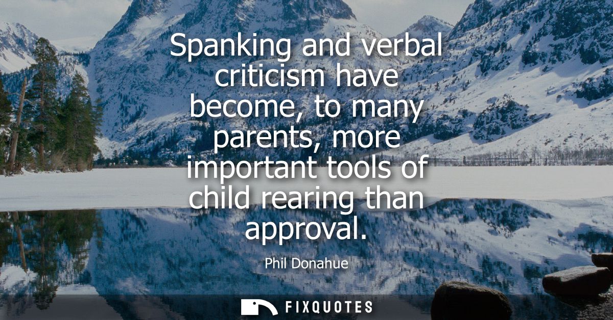 Spanking and verbal criticism have become, to many parents, more important tools of child rearing than approval