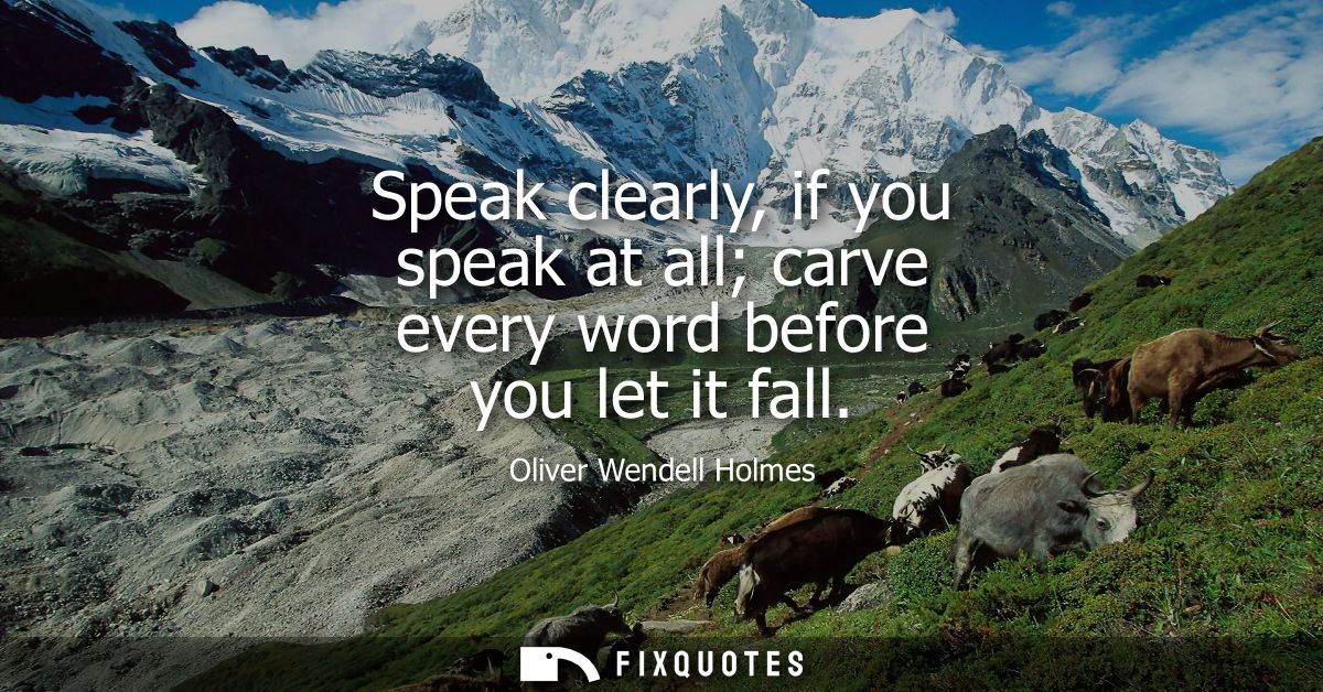 Speak clearly, if you speak at all carve every word before you let it fall