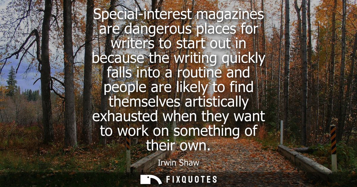 Special-interest magazines are dangerous places for writers to start out in because the writing quickly falls into a rou