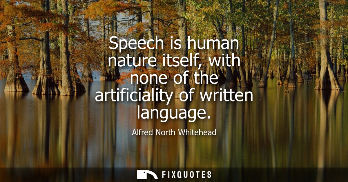 Speech is human nature itself, with none of the artificiality of written language