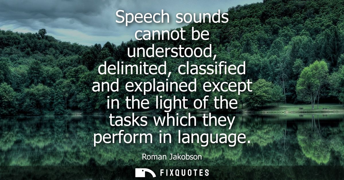 Speech sounds cannot be understood, delimited, classified and explained except in the light of the tasks which they perf