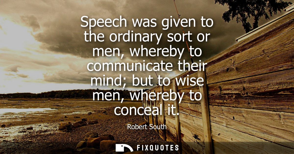 Speech was given to the ordinary sort or men, whereby to communicate their mind but to wise men, whereby to conceal it