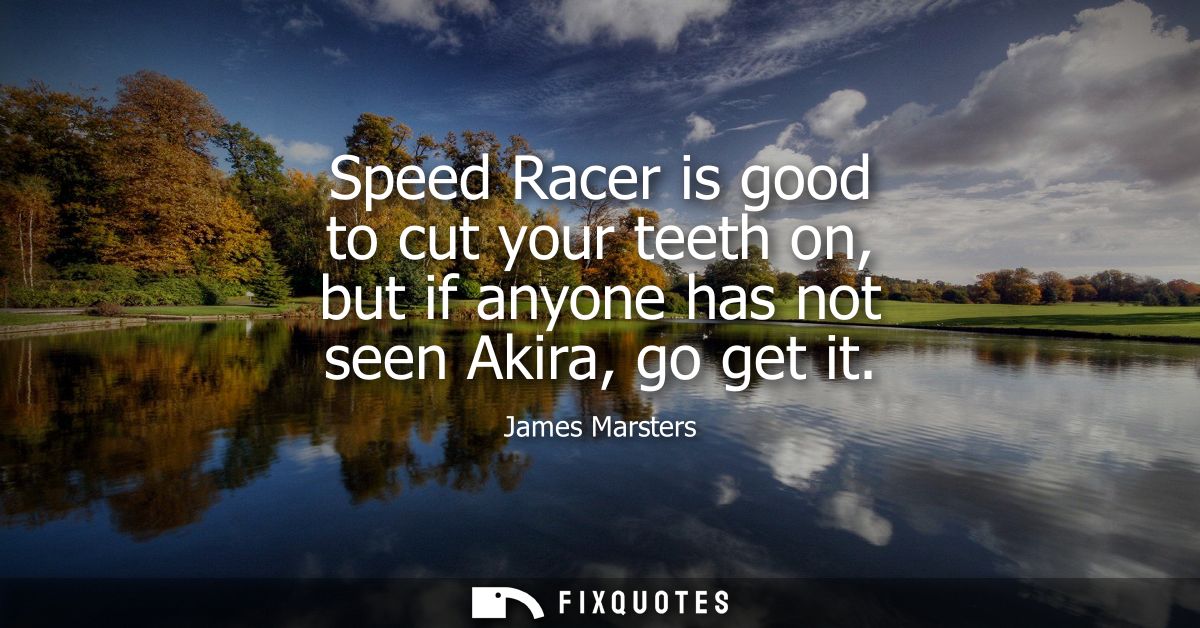 Speed Racer is good to cut your teeth on, but if anyone has not seen Akira, go get it