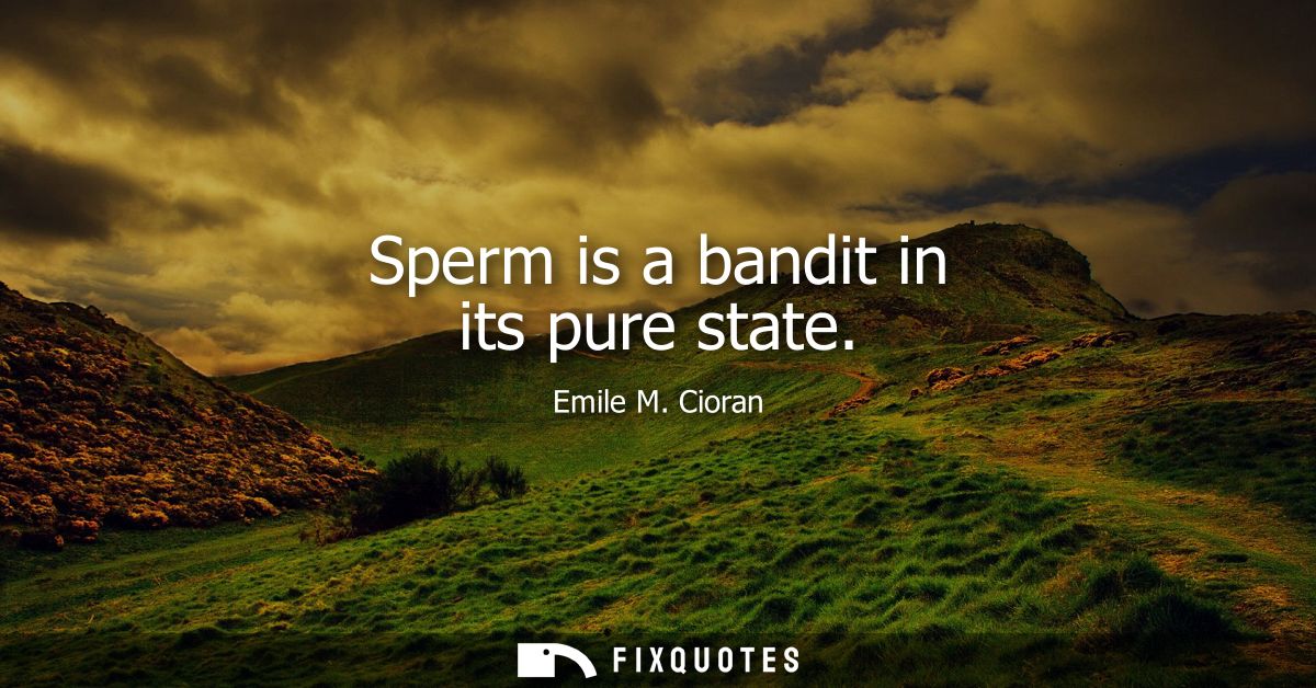 Sperm is a bandit in its pure state