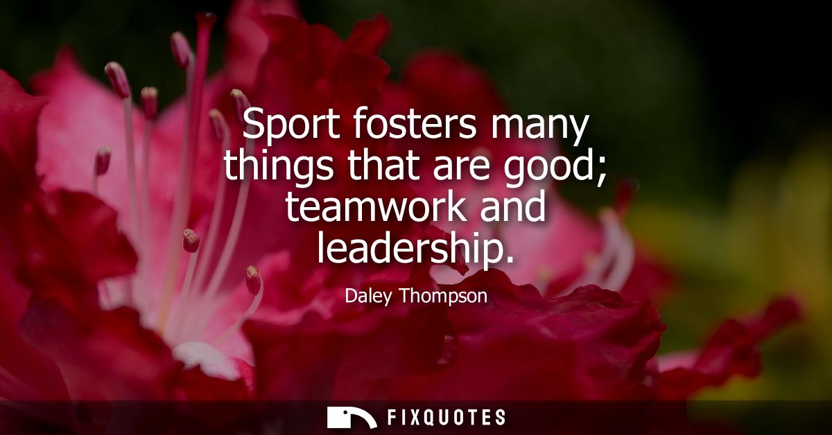 Sport fosters many things that are good teamwork and leadership