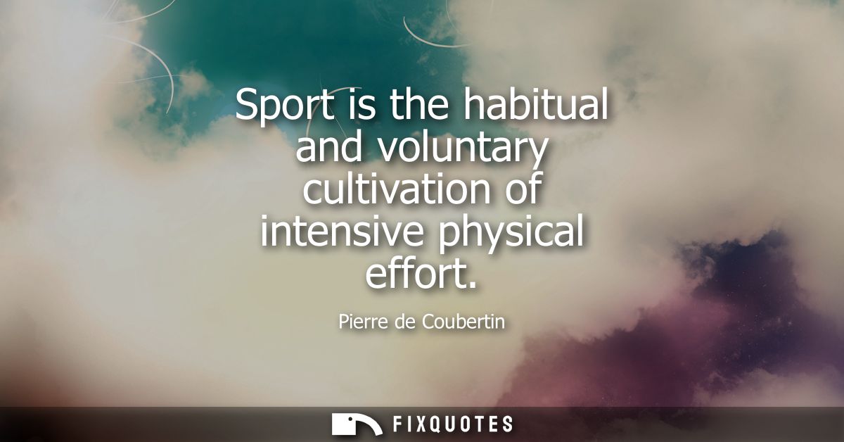 Sport is the habitual and voluntary cultivation of intensive physical effort