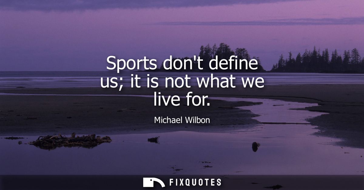 Sports dont define us it is not what we live for