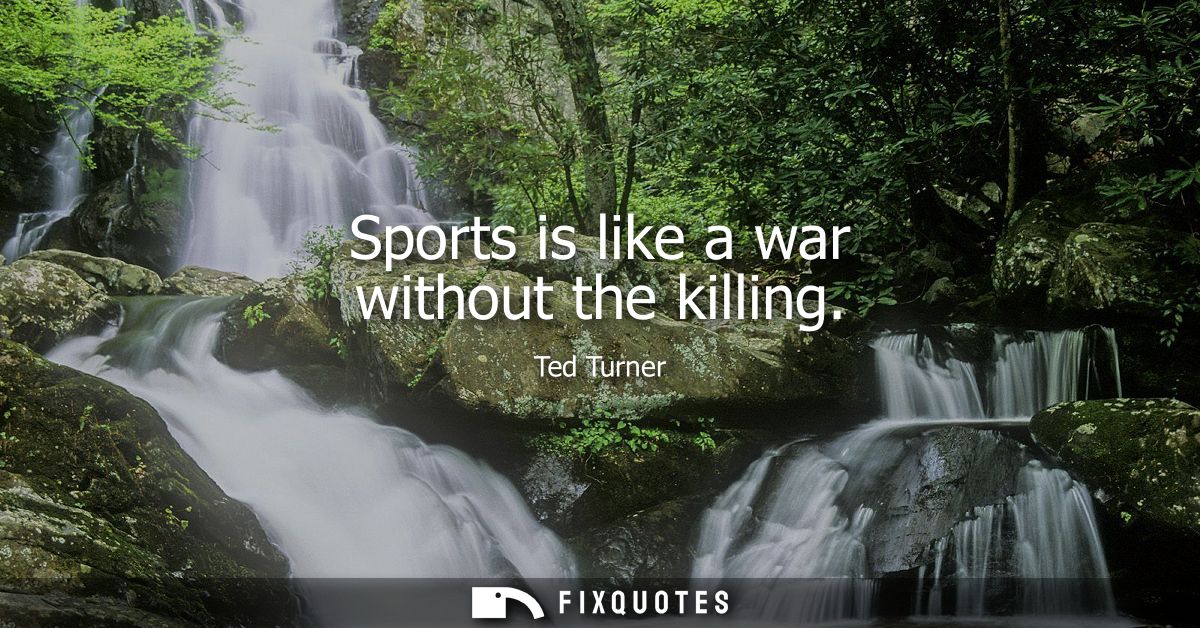 Sports is like a war without the killing