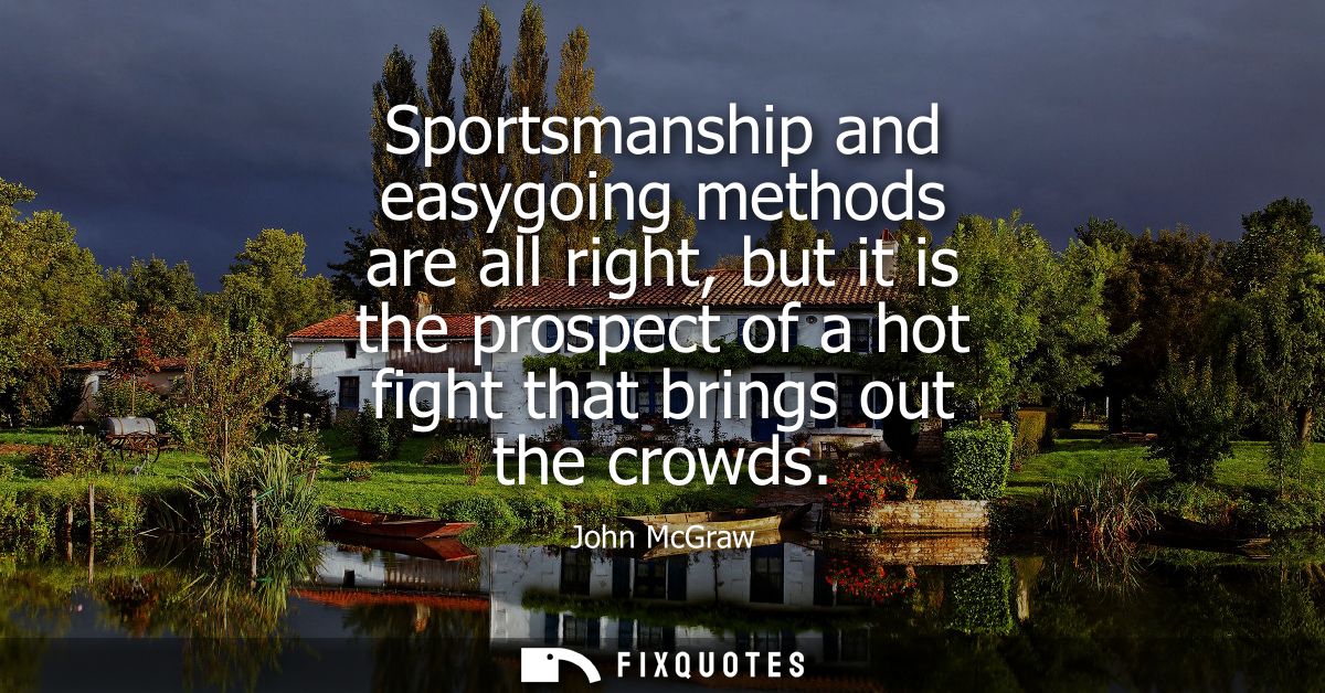 Sportsmanship and easygoing methods are all right, but it is the prospect of a hot fight that brings out the crowds