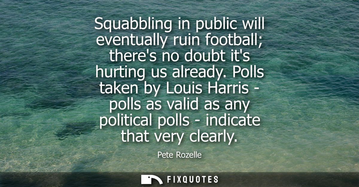 Squabbling in public will eventually ruin football theres no doubt its hurting us already. Polls taken by Louis Harris -