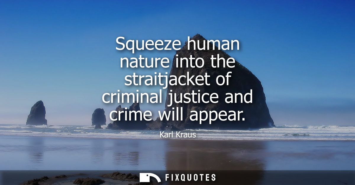 Squeeze human nature into the straitjacket of criminal justice and crime will appear