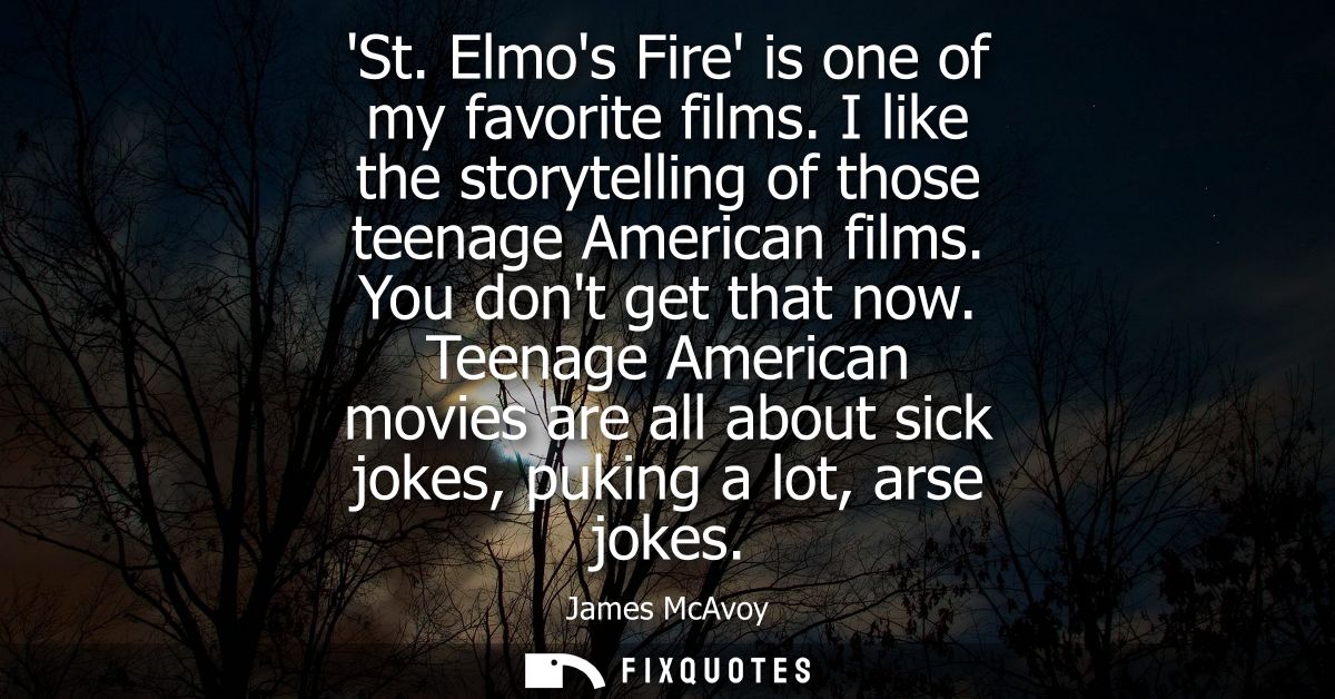 St. Elmos Fire is one of my favorite films. I like the storytelling of those teenage American films. You dont get that n