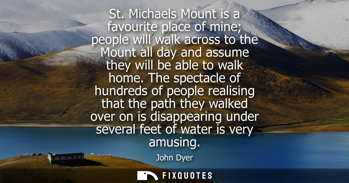 St. Michaels Mount is a favourite place of mine people will walk across to the Mount all day and assume they will be abl