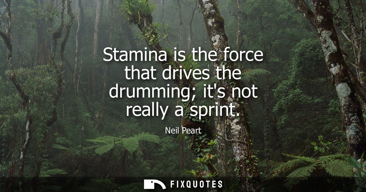 Stamina is the force that drives the drumming its not really a sprint