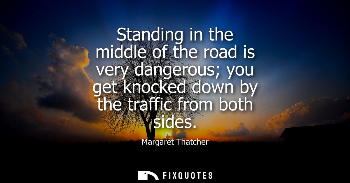 Standing in the middle of the road is very dangerous you get knocked down by the traffic from both sides