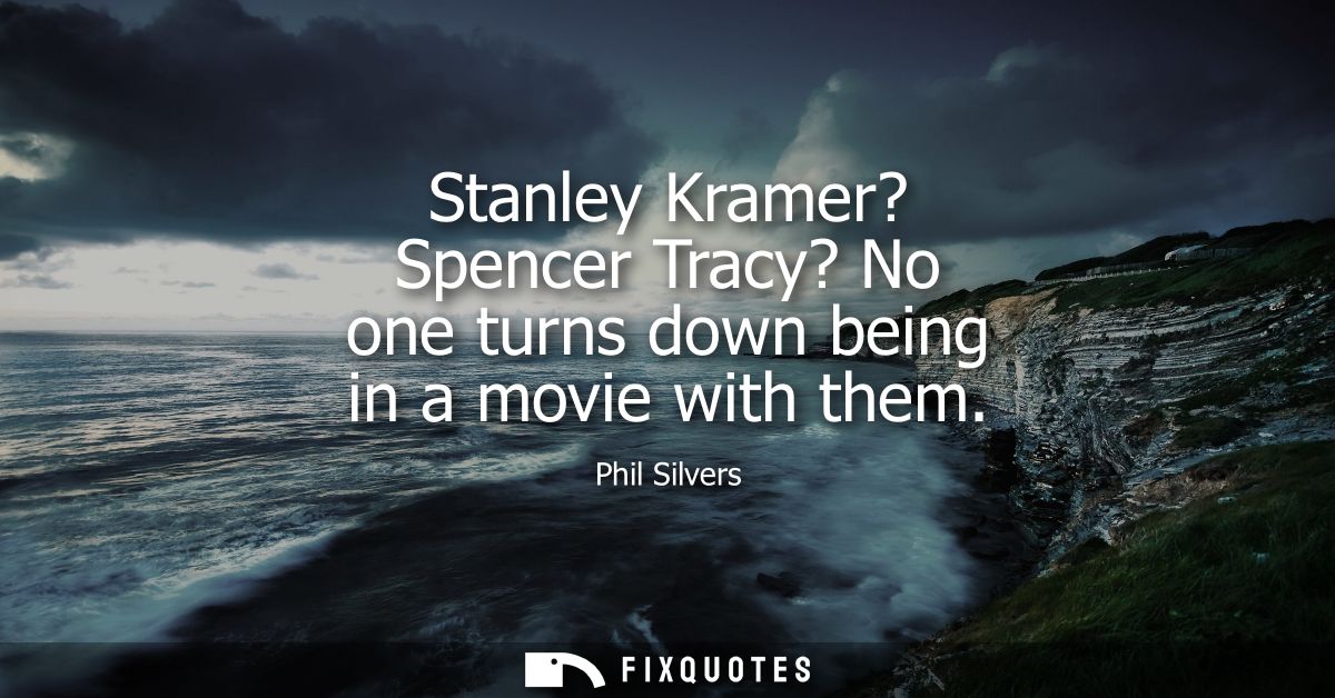 Stanley Kramer? Spencer Tracy? No one turns down being in a movie with them