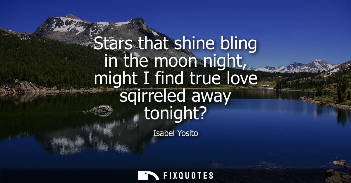Stars that shine bling in the moon night, might I find true love sqirreled away tonight?
