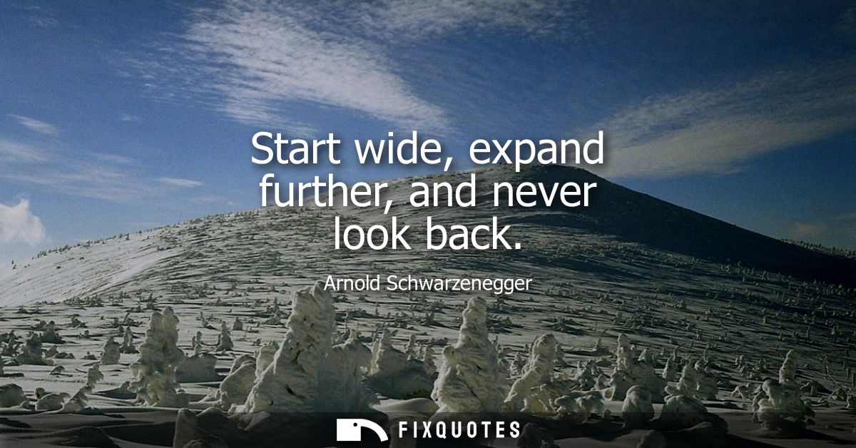 Start wide, expand further, and never look back