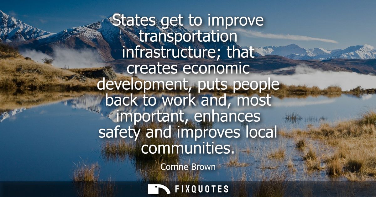States get to improve transportation infrastructure that creates economic development, puts people back to work and, mos