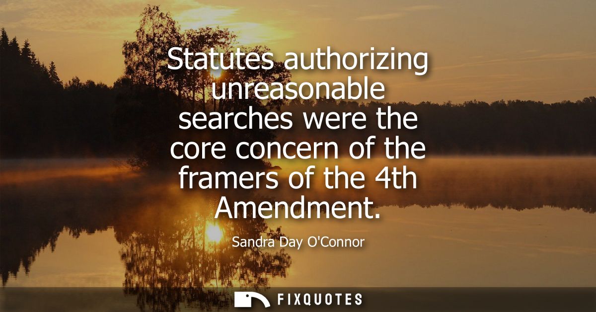 Statutes authorizing unreasonable searches were the core concern of the framers of the 4th Amendment